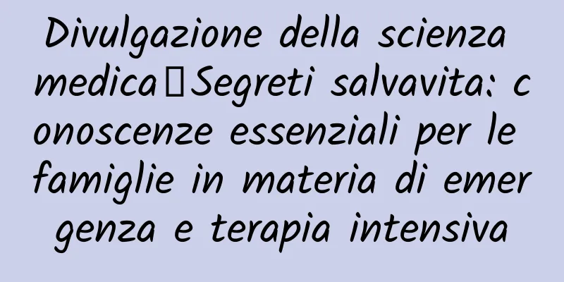 Divulgazione della scienza medica丨Segreti salvavita: conoscenze essenziali per le famiglie in materia di emergenza e terapia intensiva