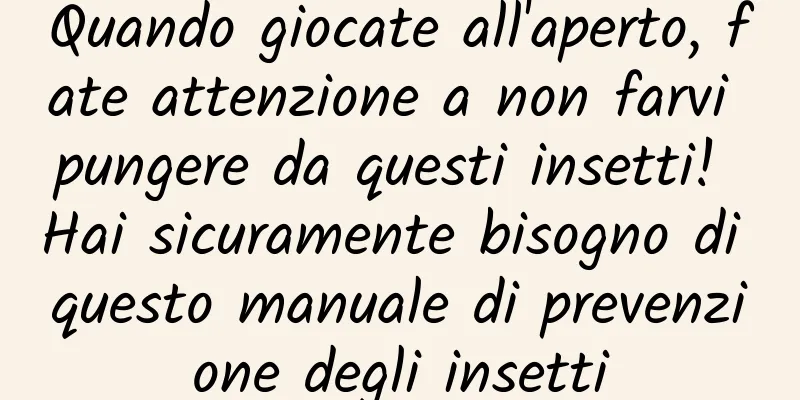Quando giocate all'aperto, fate attenzione a non farvi pungere da questi insetti! Hai sicuramente bisogno di questo manuale di prevenzione degli insetti