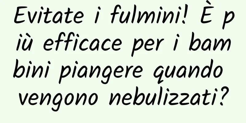 Evitate i fulmini! È più efficace per i bambini piangere quando vengono nebulizzati?
