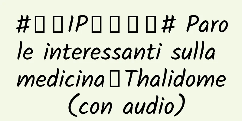 #千万IP创科学普# Parole interessanti sulla medicina丨Thalidome (con audio)