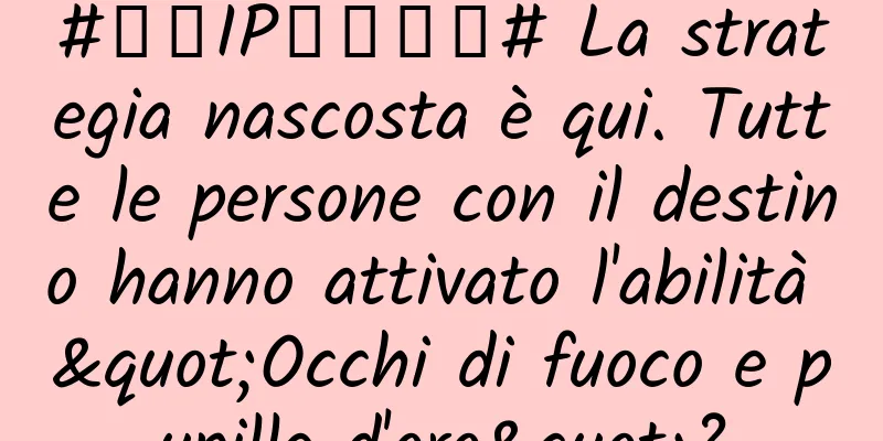#千万IP创科学普# La strategia nascosta è qui. Tutte le persone con il destino hanno attivato l'abilità "Occhi di fuoco e pupille d'oro"?
