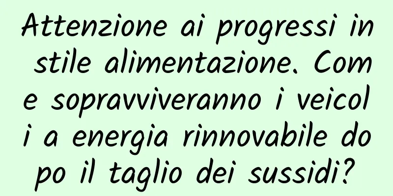 Attenzione ai progressi in stile alimentazione. Come sopravviveranno i veicoli a energia rinnovabile dopo il taglio dei sussidi?