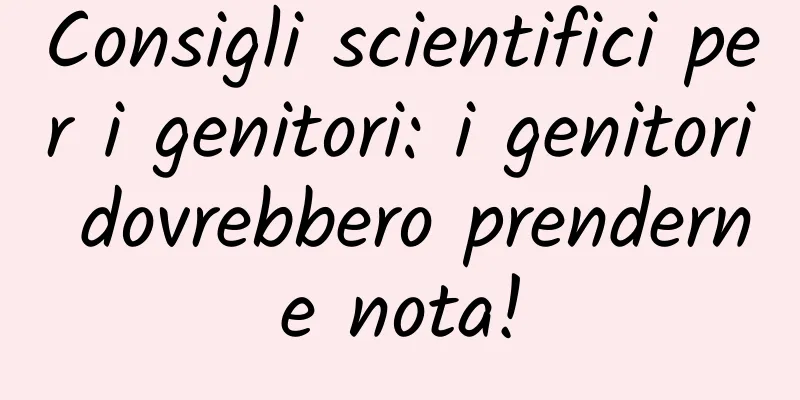 Consigli scientifici per i genitori: i genitori dovrebbero prenderne nota!