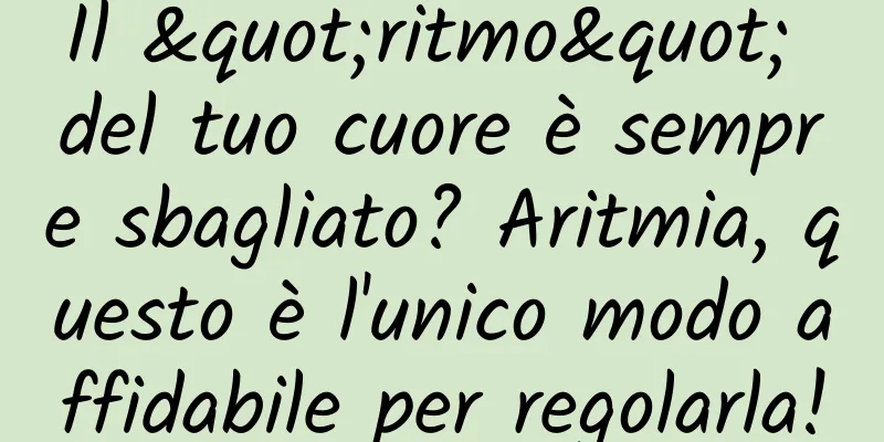 Il "ritmo" del tuo cuore è sempre sbagliato? Aritmia, questo è l'unico modo affidabile per regolarla!