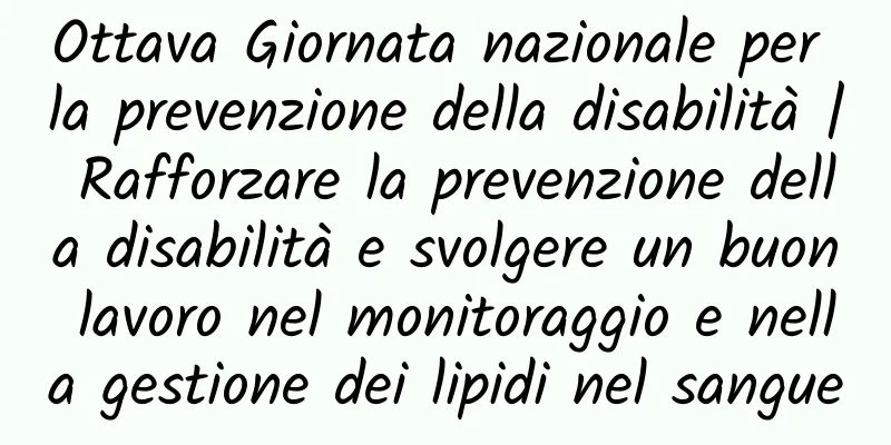 Ottava Giornata nazionale per la prevenzione della disabilità | Rafforzare la prevenzione della disabilità e svolgere un buon lavoro nel monitoraggio e nella gestione dei lipidi nel sangue