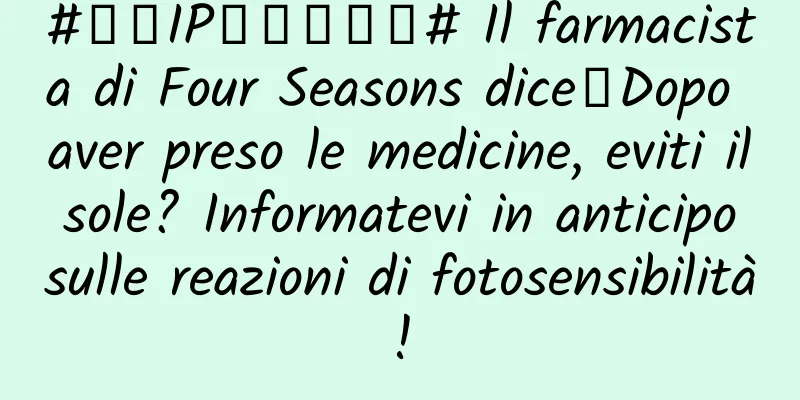 #千万IP创科学热门# Il farmacista di Four Seasons dice丨Dopo aver preso le medicine, eviti il ​​sole? Informatevi in ​​anticipo sulle reazioni di fotosensibilità!