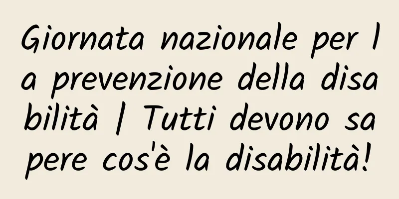 Giornata nazionale per la prevenzione della disabilità | Tutti devono sapere cos'è la disabilità!