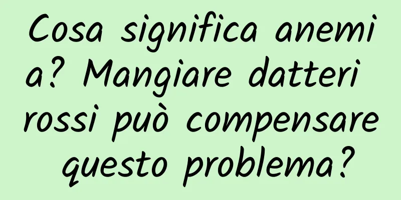 Cosa significa anemia? Mangiare datteri rossi può compensare questo problema?