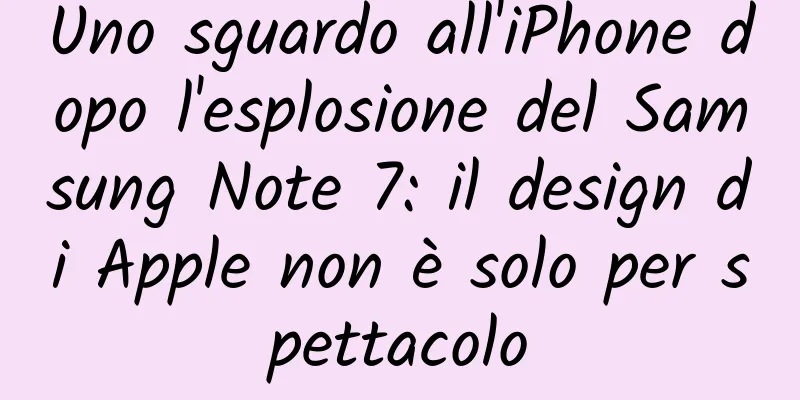 Uno sguardo all'iPhone dopo l'esplosione del Samsung Note 7: il design di Apple non è solo per spettacolo