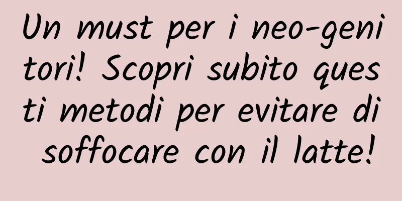 Un must per i neo-genitori! Scopri subito questi metodi per evitare di soffocare con il latte!