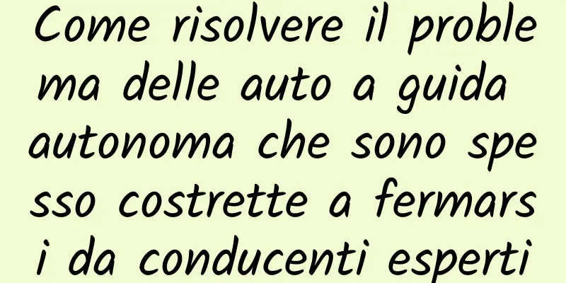 Come risolvere il problema delle auto a guida autonoma che sono spesso costrette a fermarsi da conducenti esperti