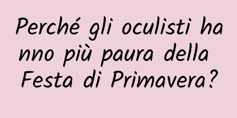Perché gli oculisti hanno più paura della Festa di Primavera?