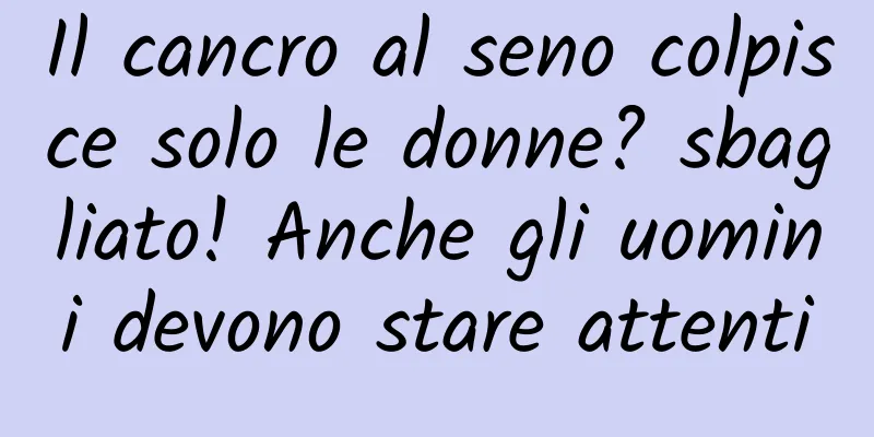 Il cancro al seno colpisce solo le donne? sbagliato! Anche gli uomini devono stare attenti