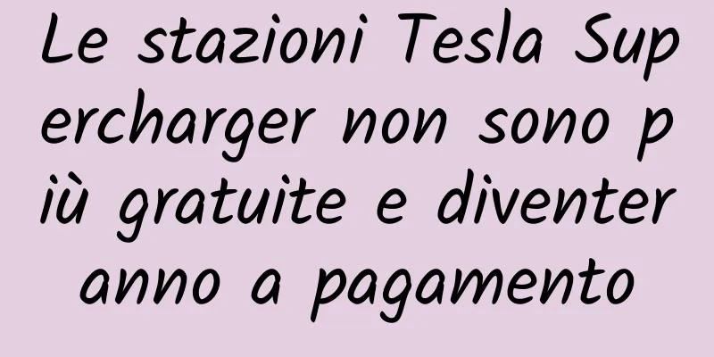Le stazioni Tesla Supercharger non sono più gratuite e diventeranno a pagamento