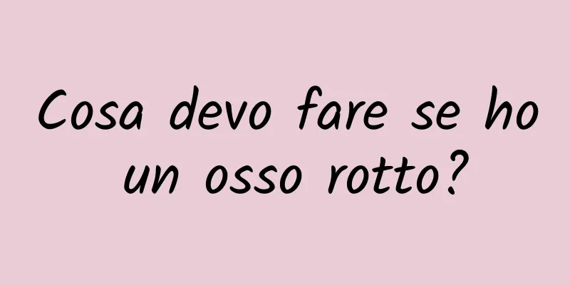Cosa devo fare se ho un osso rotto?