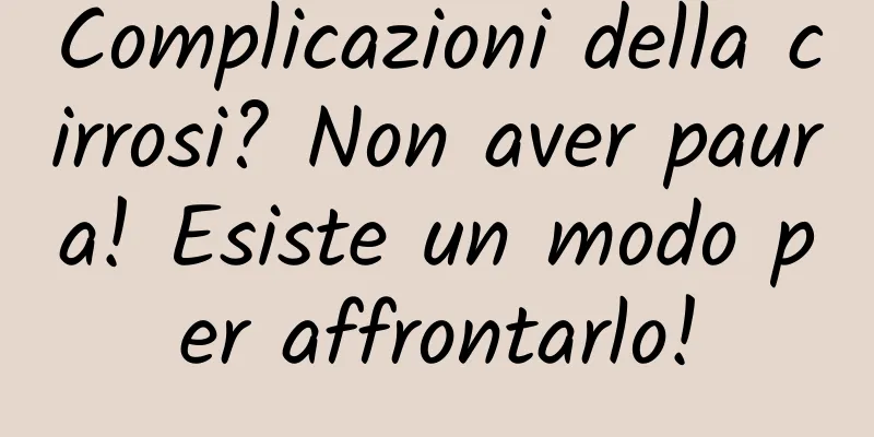 Complicazioni della cirrosi? Non aver paura! Esiste un modo per affrontarlo!