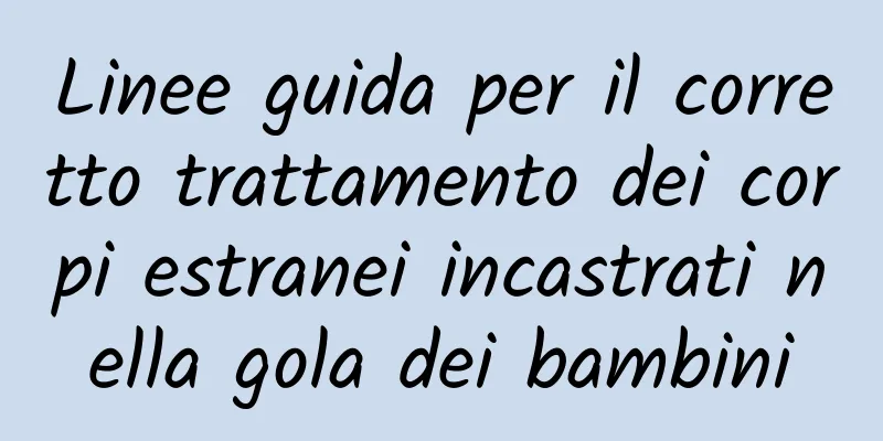 Linee guida per il corretto trattamento dei corpi estranei incastrati nella gola dei bambini