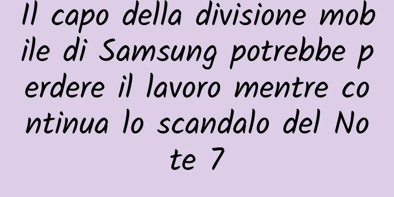 Il capo della divisione mobile di Samsung potrebbe perdere il lavoro mentre continua lo scandalo del Note 7