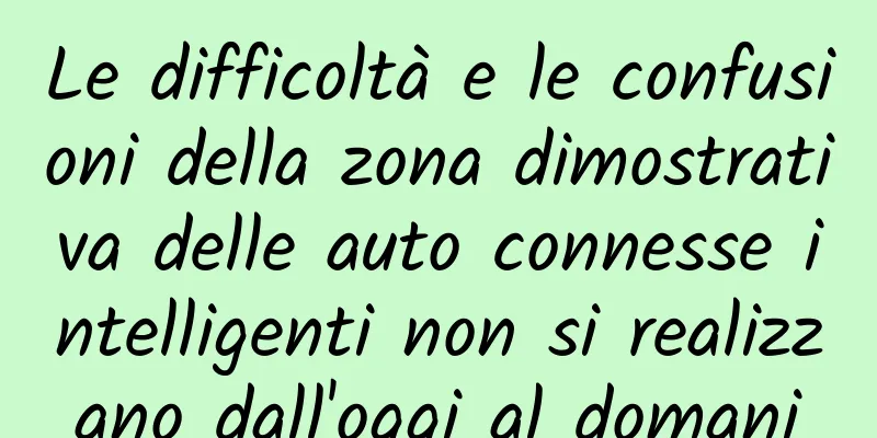 Le difficoltà e le confusioni della zona dimostrativa delle auto connesse intelligenti non si realizzano dall'oggi al domani