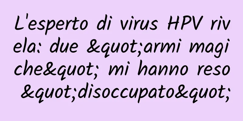 L'esperto di virus HPV rivela: due "armi magiche" mi hanno reso "disoccupato"