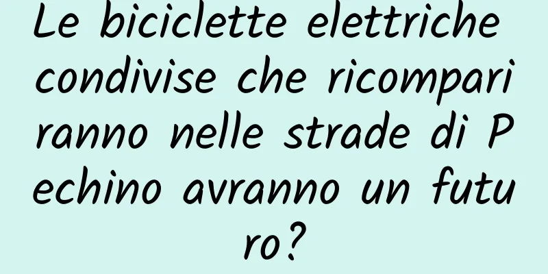 Le biciclette elettriche condivise che ricompariranno nelle strade di Pechino avranno un futuro?