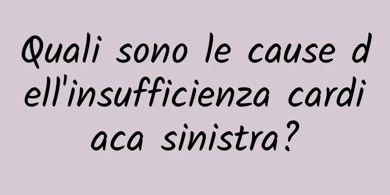 Quali sono le cause dell'insufficienza cardiaca sinistra?