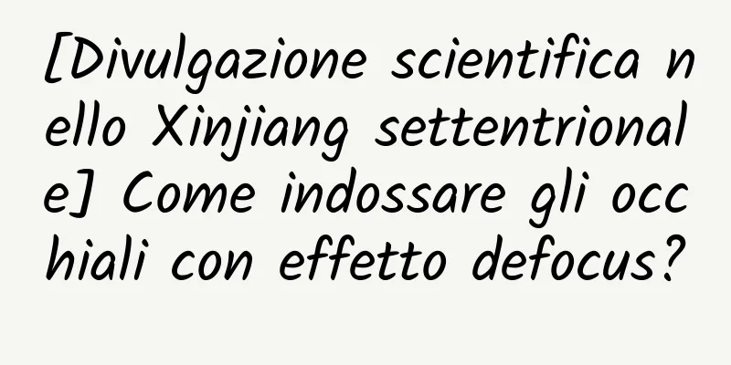 [Divulgazione scientifica nello Xinjiang settentrionale] Come indossare gli occhiali con effetto defocus?