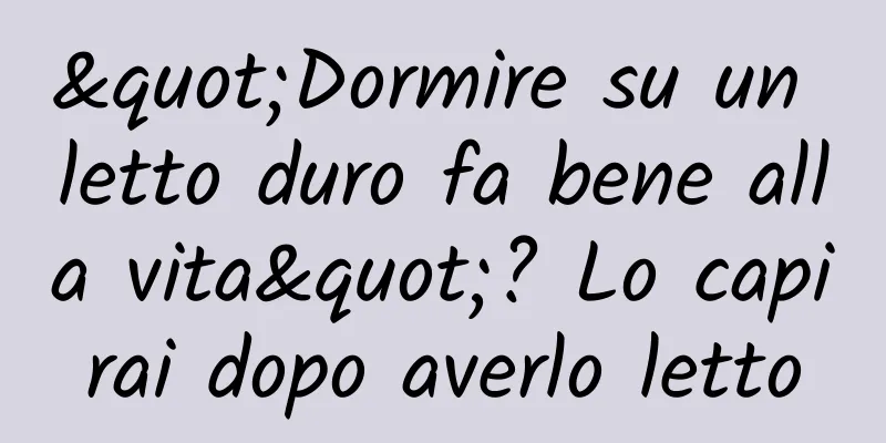 "Dormire su un letto duro fa bene alla vita"? Lo capirai dopo averlo letto
