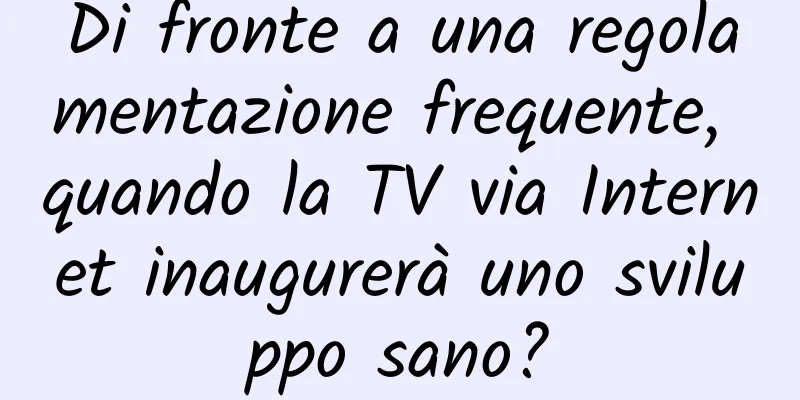 Di fronte a una regolamentazione frequente, quando la TV via Internet inaugurerà uno sviluppo sano?