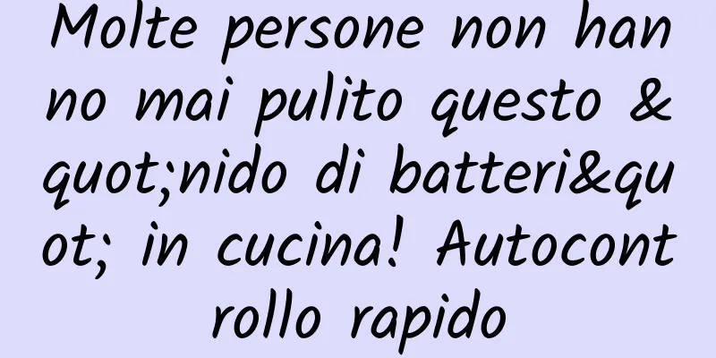 Molte persone non hanno mai pulito questo "nido di batteri" in cucina! Autocontrollo rapido