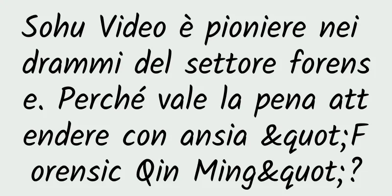 Sohu Video è pioniere nei drammi del settore forense. Perché vale la pena attendere con ansia "Forensic Qin Ming"?