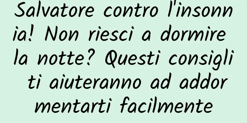 Salvatore contro l'insonnia! Non riesci a dormire la notte? Questi consigli ti aiuteranno ad addormentarti facilmente