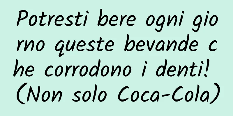Potresti bere ogni giorno queste bevande che corrodono i denti! (Non solo Coca-Cola)
