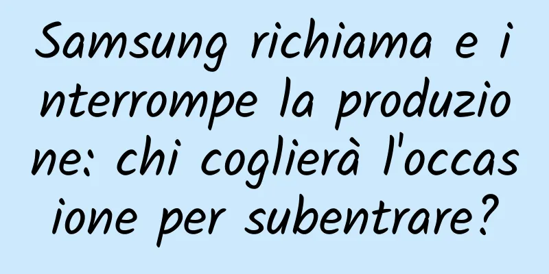 Samsung richiama e interrompe la produzione: chi coglierà l'occasione per subentrare?