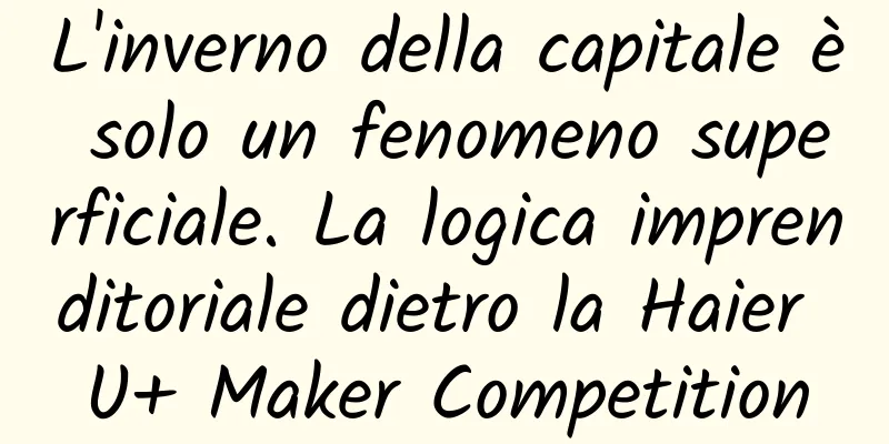 L'inverno della capitale è solo un fenomeno superficiale. La logica imprenditoriale dietro la Haier U+ Maker Competition
