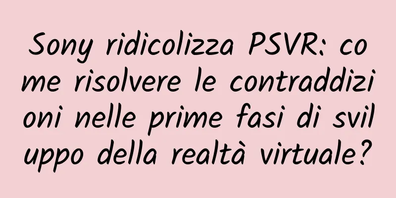 Sony ridicolizza PSVR: come risolvere le contraddizioni nelle prime fasi di sviluppo della realtà virtuale?