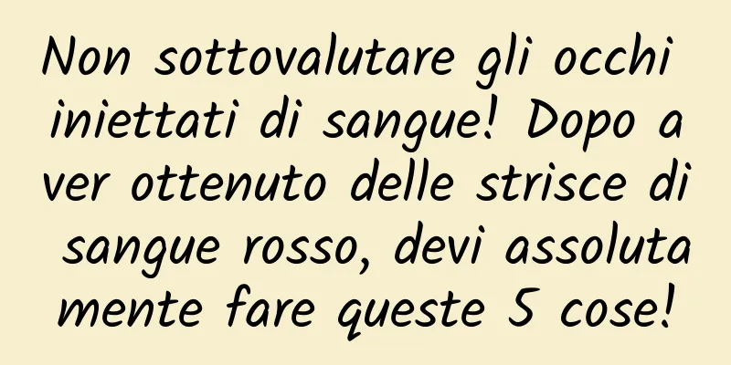 Non sottovalutare gli occhi iniettati di sangue! Dopo aver ottenuto delle strisce di sangue rosso, devi assolutamente fare queste 5 cose!