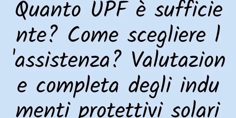 Quanto UPF è sufficiente? Come scegliere l'assistenza? Valutazione completa degli indumenti protettivi solari