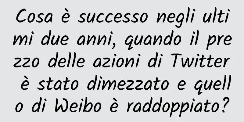 Cosa è successo negli ultimi due anni, quando il prezzo delle azioni di Twitter è stato dimezzato e quello di Weibo è raddoppiato?