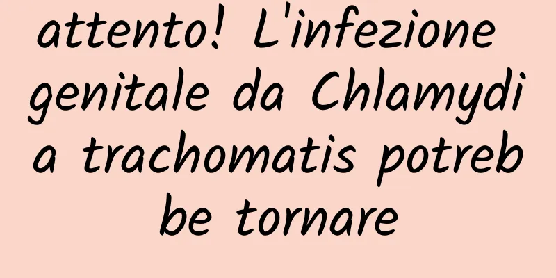 attento! L'infezione genitale da Chlamydia trachomatis potrebbe tornare