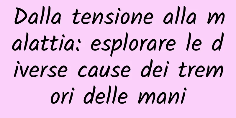 Dalla tensione alla malattia: esplorare le diverse cause dei tremori delle mani