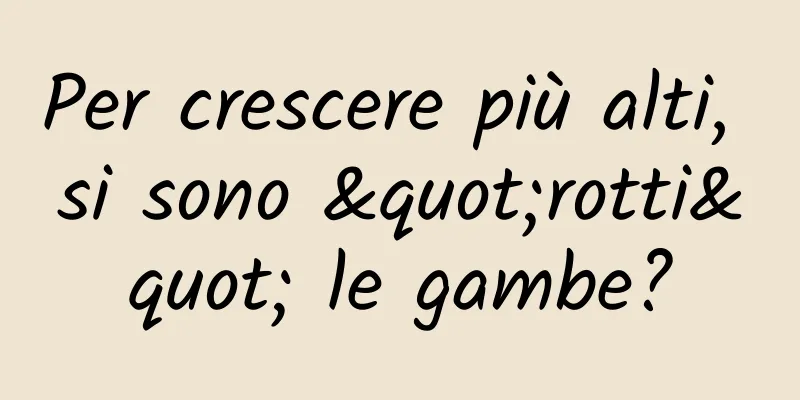 Per crescere più alti, si sono "rotti" le gambe?