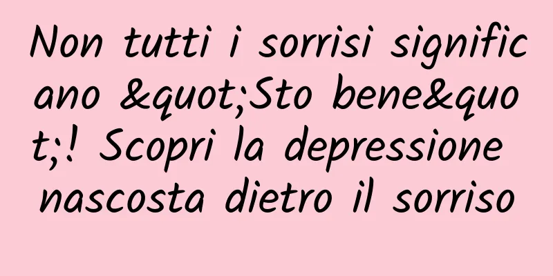 Non tutti i sorrisi significano "Sto bene"! Scopri la depressione nascosta dietro il sorriso
