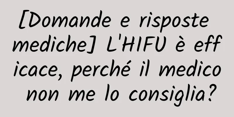 [Domande e risposte mediche] L'HIFU è efficace, perché il medico non me lo consiglia?