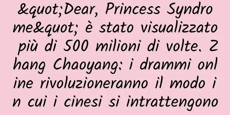 "Dear, Princess Syndrome" è stato visualizzato più di 500 milioni di volte. Zhang Chaoyang: i drammi online rivoluzioneranno il modo in cui i cinesi si intrattengono