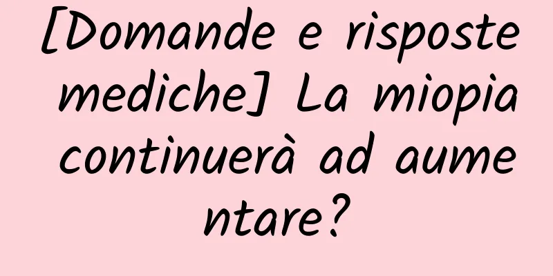 [Domande e risposte mediche] La miopia continuerà ad aumentare?
