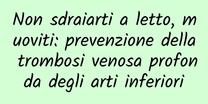 Non sdraiarti a letto, muoviti: prevenzione della trombosi venosa profonda degli arti inferiori