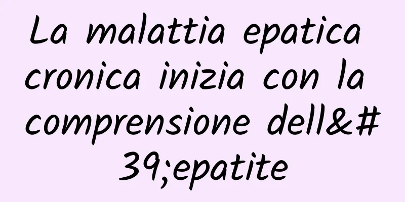 La malattia epatica cronica inizia con la comprensione dell'epatite