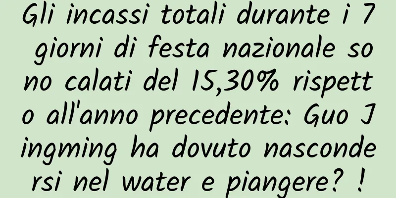 Gli incassi totali durante i 7 giorni di festa nazionale sono calati del 15,30% rispetto all'anno precedente: Guo Jingming ha dovuto nascondersi nel water e piangere? !