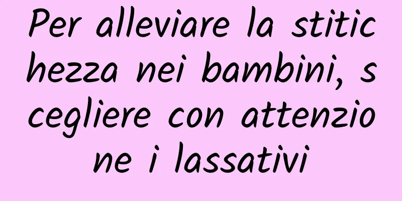 Per alleviare la stitichezza nei bambini, scegliere con attenzione i lassativi